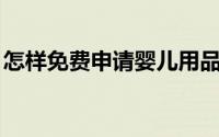 怎样免费申请婴儿用品（怎样免费申请qq号）