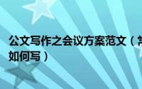 公文写作之会议方案范文（常用公文写作技巧：[5]会议通知如何写）