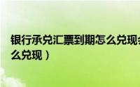 银行承兑汇票到期怎么兑现会计学堂（银行承兑汇票到期怎么兑现）