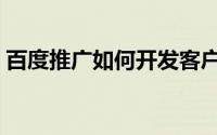 百度推广如何开发客户（百度推广如何登陆）