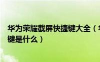 华为荣耀截屏快捷键大全（华为荣耀手机如何截屏截屏快捷键是什么）