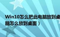 Win10怎么把此电脑放到桌面（win10 10074 如何把此电脑怎么放到桌面）