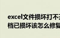 excel文件损坏打不开（excel打不开提示文档已损坏该怎么修复）