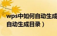 wps中如何自动生成一级目录（WPS中如何自动生成目录）