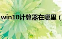 win10计算器在哪里（Win10计算器在哪里）