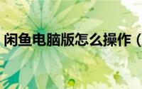 闲鱼电脑版怎么操作（闲鱼电脑版怎么安装）