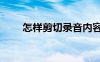 怎样剪切录音内容（怎样剪切音频）