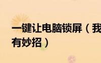 一键让电脑锁屏（我的电脑你别动 一键锁屏有妙招）