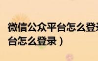 微信公众平台怎么登录和平精英（微信公众平台怎么登录）