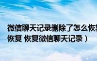 微信聊天记录删除了怎么恢复啊（微信删除的聊天记录怎么恢复 恢复微信聊天记录）
