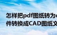 怎样把pdf图纸转为cad格式（如何将PDF文件转换成CAD图纸文件）