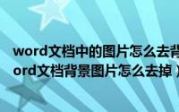 word文档中的图片怎么去背景（word背景图片怎么设置word文档背景图片怎么去掉）
