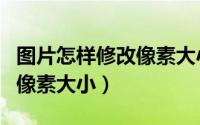 图片怎样修改像素大小（怎么修改一张图片的像素大小）