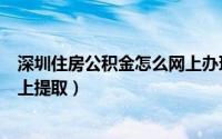 深圳住房公积金怎么网上办理销户（深圳住房公积金怎么网上提取）
