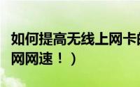 如何提高无线上网卡的速度（如何提高无线上网网速！）