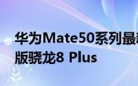 华为Mate50系列最新消息曝光 或将搭载4G版骁龙8 Plus