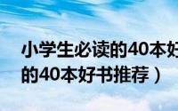 小学生必读的40本好书二年级（小学生必读的40本好书推荐）