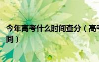 今年高考什么时间查分（高考一般什么时候出成绩 年查分时间）