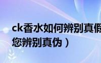 ck香水如何辨别真假（ck香水怎么看真假教您辨别真伪）
