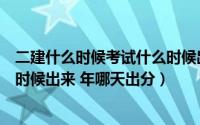 二建什么时候考试什么时候出成绩（二建考试成绩一般什么时候出来 年哪天出分）