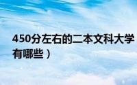 450分左右的二本文科大学（年文科450分的二本公办大学有哪些）