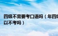 四级不需要考口语吗（年四级改革必须考口语吗 四级口语可以不考吗）