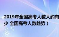 2019年全国高考人数大约有多少?（2019年高考人数预计多少 全国高考人数趋势）