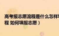 高考报志愿流程是什么怎样填报志愿（最全高考志愿填报流程 如何填报志愿）