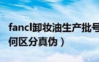 fancl卸妆油生产批号怎么看（Fancl卸妆油如何区分真伪）