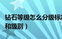 钻石等级怎么分级标准（如何区分钻石的等级和级别）