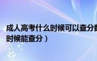 成人高考什么时候可以查分数（成人高考几月出成绩 年什么时候能查分）