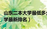 山东二本大学最低多少分可录取（山东二本大学最新排名）