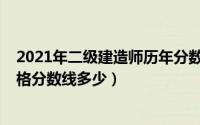 2021年二级建造师历年分数线（2021年各省二级建造师合格分数线多少）
