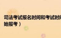 司法考试报名时间和考试时间（年司法考试报名时间 几点开始报考）