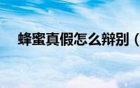 蜂蜜真假怎么辩别（蜂蜜真假怎样辨别）