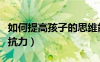 如何提高孩子的思维能力（如何提高孩子的抵抗力）