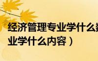 经济管理专业学什么数学比较好（经济管理专业学什么内容）
