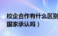 校企合作有什么区别（校企合作是什么意思 国家承认吗）