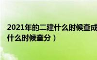 2021年的二建什么时候查成绩（2021年一建成绩哪天公布 什么时候查分）