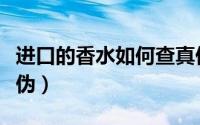 进口的香水如何查真伪（进口香水怎么识别真伪）