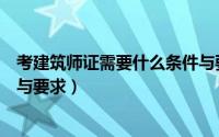 考建筑师证需要什么条件与要求（考建筑师证需要什么条件与要求）