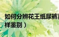 如何分辨花王纸尿裤真假（花王纸尿裤真假怎样鉴别）