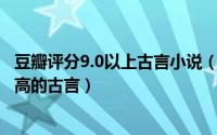 豆瓣评分9.0以上古言小说（豆瓣评分9.0以上古言 豆瓣评分高的古言）