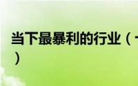 当下最暴利的行业（十大冷门暴利行业有什么）