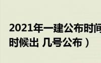 2021年一建公布时间（2021年一建成绩什么时候出 几号公布）