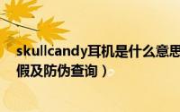 skullcandy耳机是什么意思（如何分辨Skullcandy耳机真假及防伪查询）