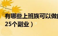 有哪些上班族可以做的副业（适合上班族做的25个副业）