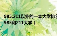 985.211以外的一本大学排名（全国一本大学名单 有哪些是985和211大学）
