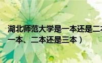 湖北师范大学是一本还是二本学校（湖北师范大学是几本是一本、二本还是三本）