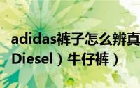 adidas裤子怎么辨真假（如何鉴别真假迪赛（Diesel）牛仔裤）